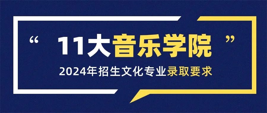 最全汇总！11大音乐学院2024年招生文化专业录取要求！