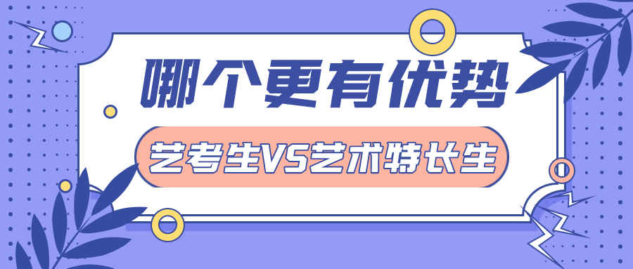 22届注意！艺考生VS艺术特长生的区别在哪里?哪个更有优势？